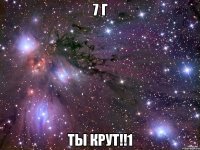 7 г ты крут!!1