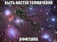 быть настей толмачёвой офигенно