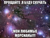 прощайте ,я буду скучать мои любимые морсианы!!!