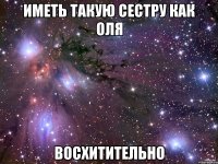 иметь такую сестру как оля восхитительно