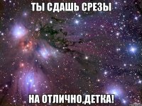 ты сдашь срезы на отлично,детка!