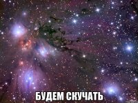  будем скучать