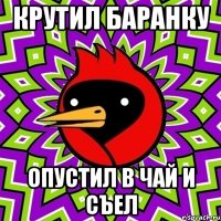 крутил баранку опустил в чай и съел