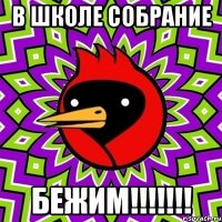 в школе собрание бежим!!!