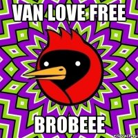 van love free brobeee