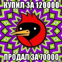 купил за 120000 продал за 70000