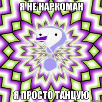 я не наркоман я просто танцую