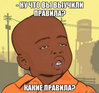 - ну что вы выучили правила? какие правила?