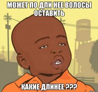 может по дли нее волосы оставить какие длинее ???