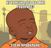 ну конечно,что вы мне говорите? это не правильно!