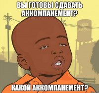 вы готовы сдавать аккомпанемент? какой аккомпанемент?