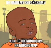 по нашему китайскому или по китайскому китайскому?