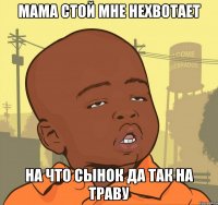 мама стой мне нехвотает на что сынок да так на траву