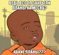 ведь все оп закрыли планы на месяц? какие планы???