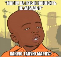 "марку на язык наклеить не забудь!)" какую такую марку?