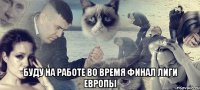  буду на работе во время финал лиги европы