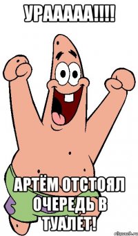 урааааа!!! артём отстоял очередь в туалет!