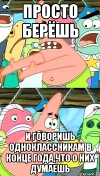 просто берёшь и говоришь одноклассникам в конце года,что о них думаешь