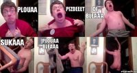 PLOUAA PIZDEEET OI BLEAAA SUKAAA PLOUAA BLEAAA 