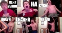 меня убили ка сука нахуй ебаний читак