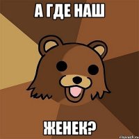 а где наш женек?