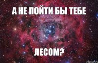 А не пойти бы тебе лесом? 