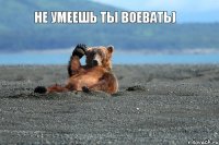 Не умеешь ты воевать)