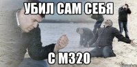 убил сам себя с м320