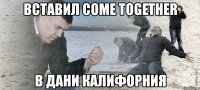 вставил come together в дани калифорния