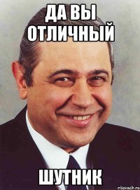 да вы отличный шутник