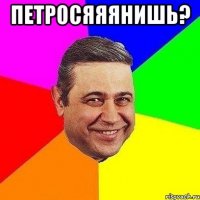 петросяяянишь? 