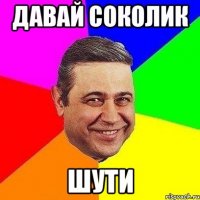 давай соколик шути