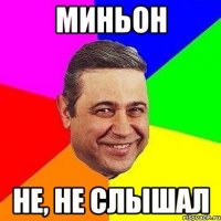 миньон не, не слышал