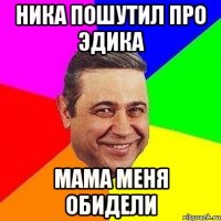 ника пошутил про эдика мама меня обидели