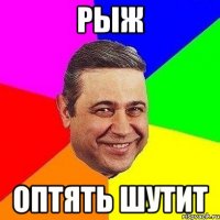 рыж оптять шутит