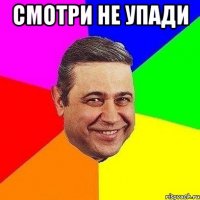 смотри не упади 