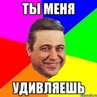 ты меня удивляешь