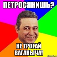 петросянишь? не трогай ваганыча!