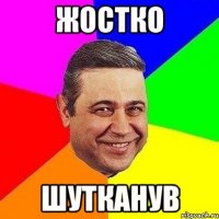 жостко шутканув