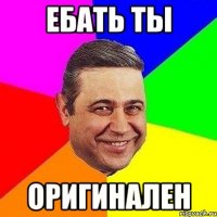 ебать ты оригинален