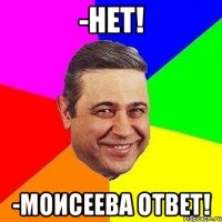 -нет! -моисеева ответ!