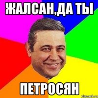 жалсан,да ты петросян