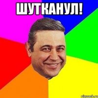 шутканул! 