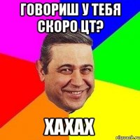 говориш у тебя скоро цт? хахах