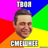 твоя смешнее