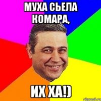 муха сьела комара, их ха!)