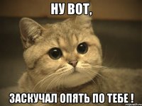 ну вот, заскучал опять по тебе !