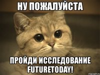 ну пожалуйста пройди исследование futuretoday!