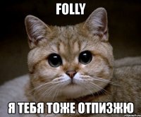 folly я тебя тоже отпизжю