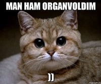 man ham organvoldim ))